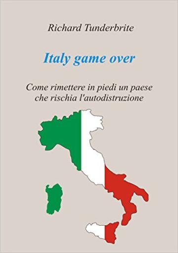 Italy game over: Come rimettere in piedi un paese che rischia l'autodistruzione